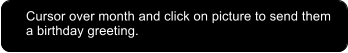 Cursor over month and click on picture to send them a birthday greeting.